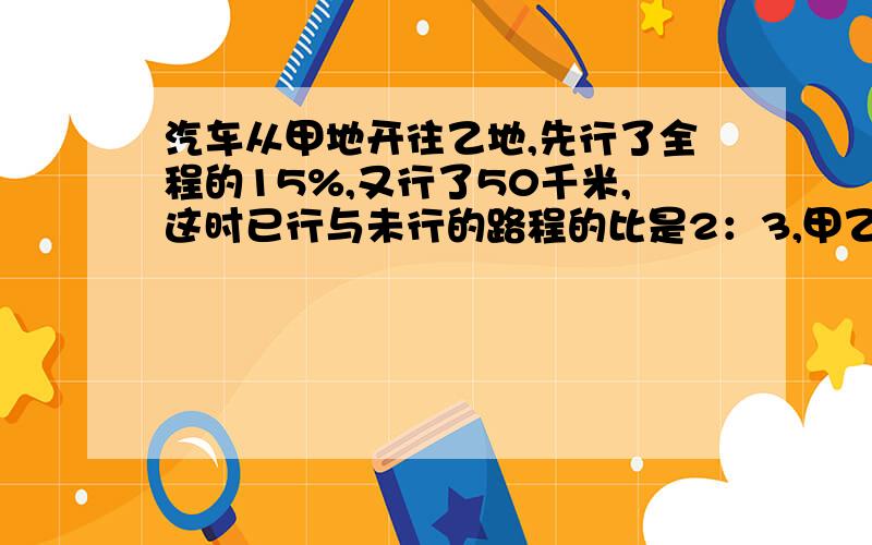 汽车从甲地开往乙地,先行了全程的15%,又行了50千米,这时已行与未行的路程的比是2：3,甲乙两地相句多少千米