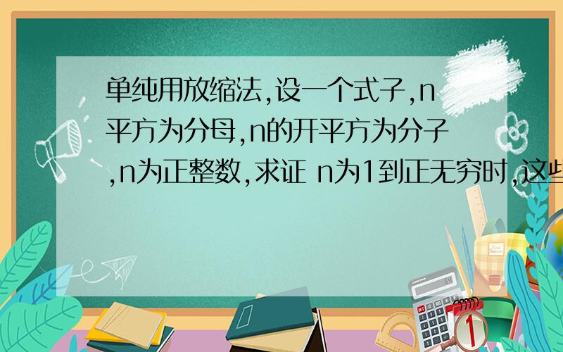 单纯用放缩法,设一个式子,n平方为分母,n的开平方为分子,n为正整数,求证 n为1到正无穷时,这些式子的和小于3用放缩法