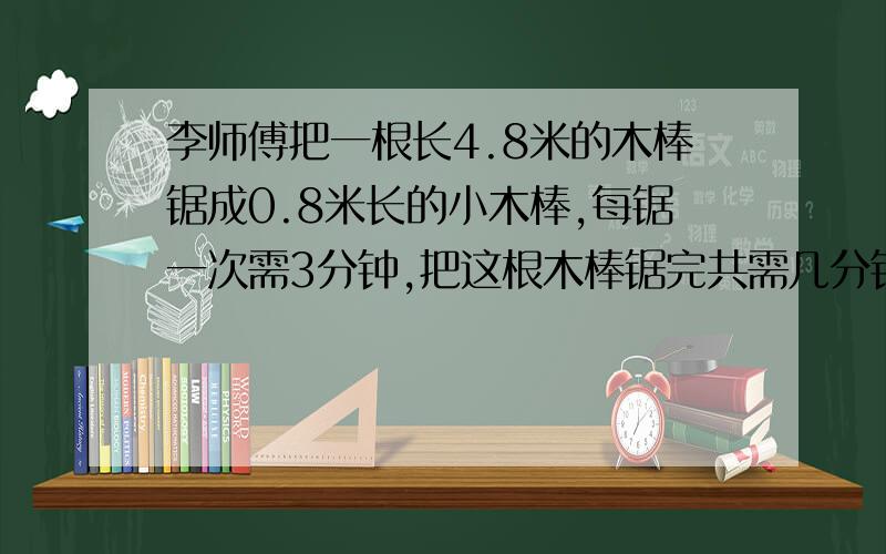 李师傅把一根长4.8米的木棒锯成0.8米长的小木棒,每锯一次需3分钟,把这根木棒锯完共需几分钟