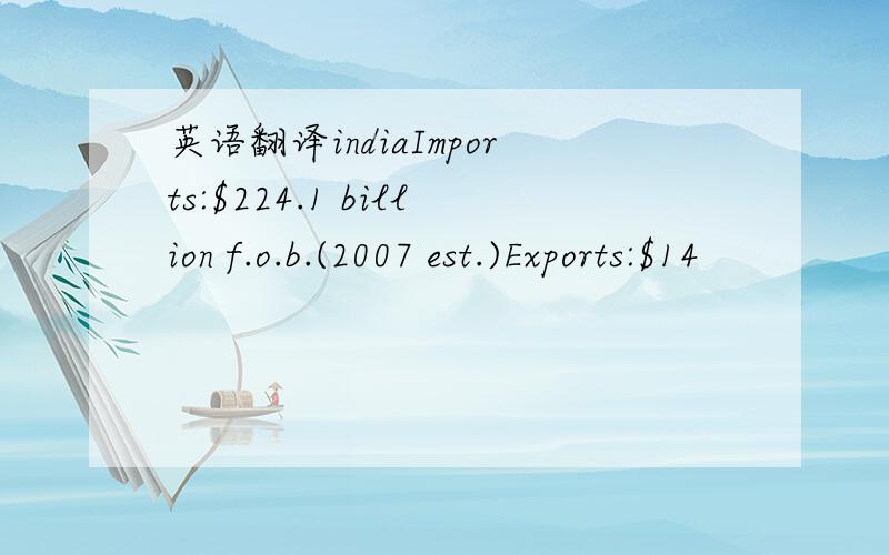 英语翻译indiaImports:$224.1 billion f.o.b.(2007 est.)Exports:$14