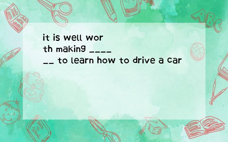 it is well worth making ______ to learn how to drive a car