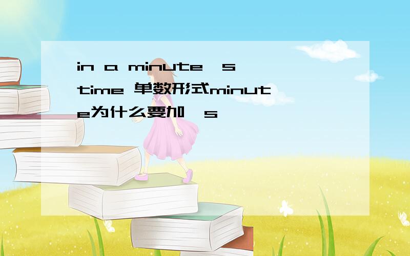 in a minute's time 单数形式minute为什么要加's