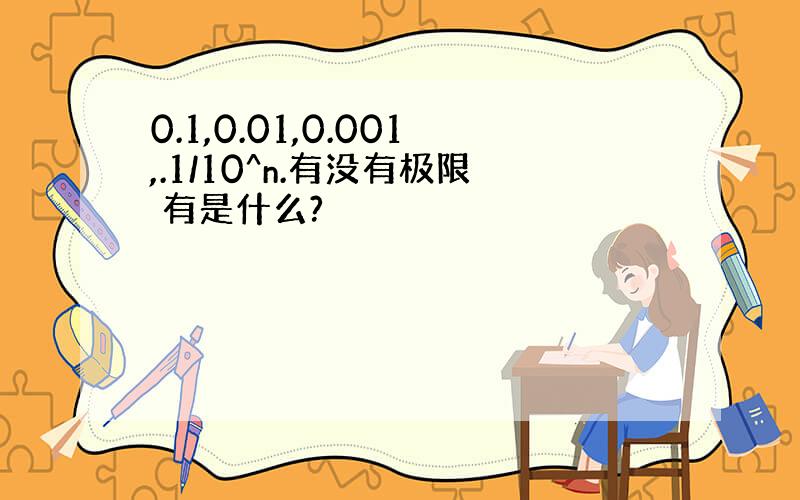 0.1,0.01,0.001,.1/10^n.有没有极限 有是什么?