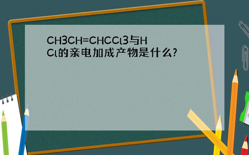 CH3CH=CHCCl3与HCl的亲电加成产物是什么?