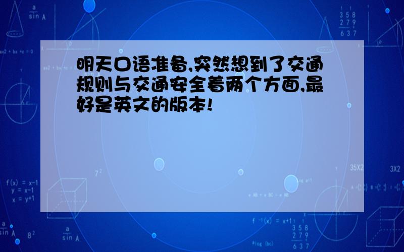 明天口语准备,突然想到了交通规则与交通安全着两个方面,最好是英文的版本!