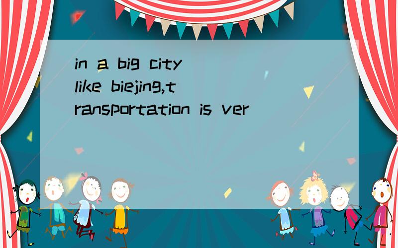 in a big city like biejing,transportation is ver