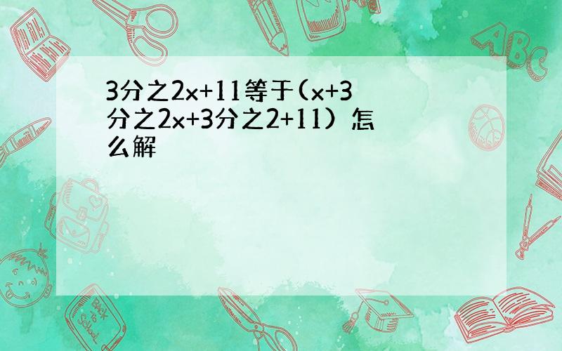 3分之2x+11等于(x+3分之2x+3分之2+11）怎么解