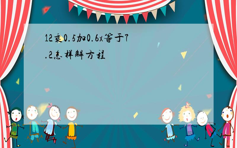 12乘0.5加0.6x等于7.2怎样解方程