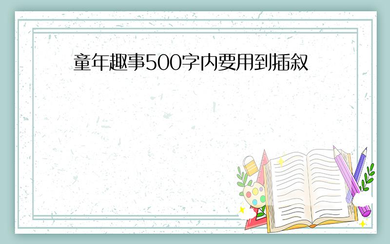 童年趣事500字内要用到插叙