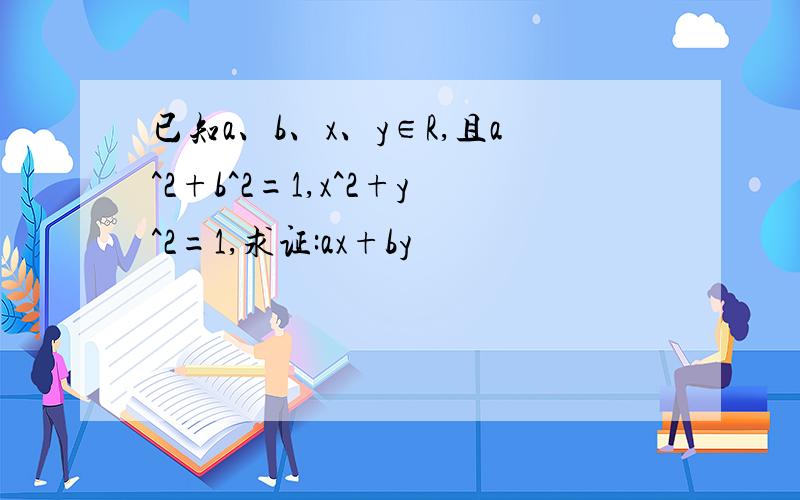 已知a、b、x、y∈R,且a^2+b^2=1,x^2+y^2=1,求证:ax+by