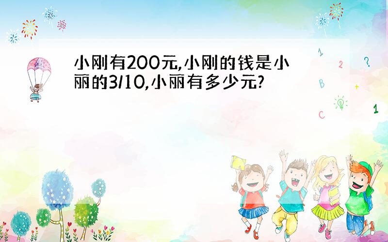 小刚有200元,小刚的钱是小丽的3/10,小丽有多少元?