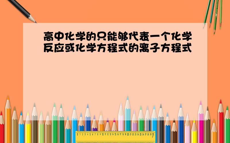 高中化学的只能够代表一个化学反应或化学方程式的离子方程式