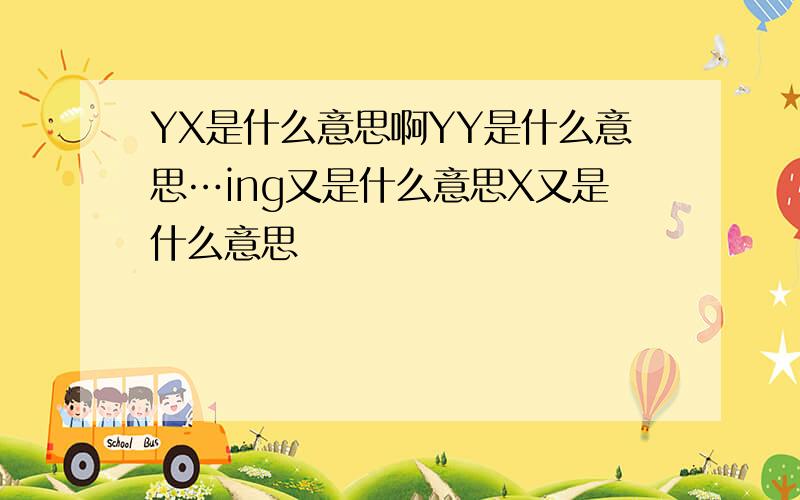 YX是什么意思啊YY是什么意思…ing又是什么意思X又是什么意思