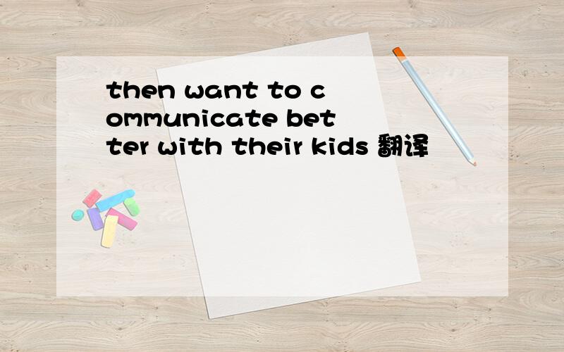 then want to communicate better with their kids 翻译