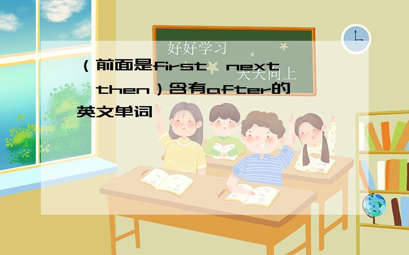 （前面是first,next,then）含有after的英文单词