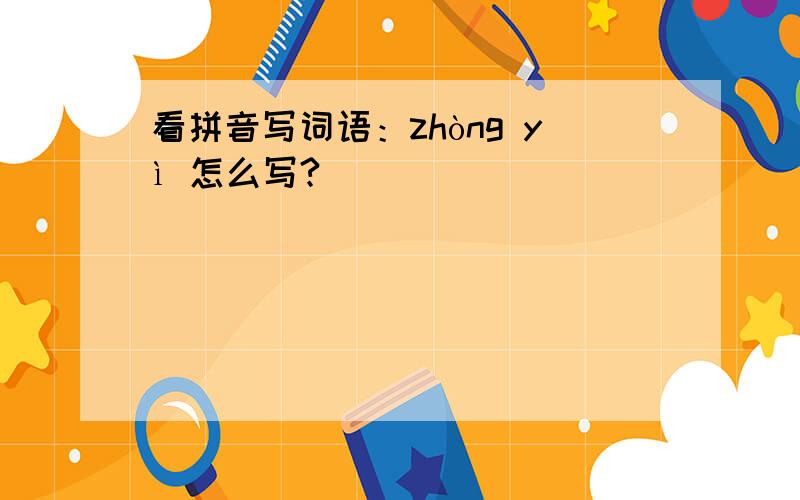 看拼音写词语：zhòng yì 怎么写?