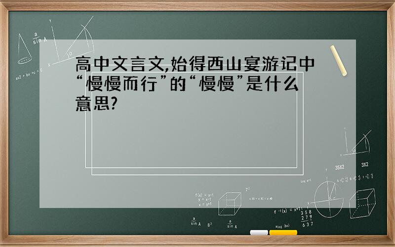 高中文言文,始得西山宴游记中“慢慢而行”的“慢慢”是什么意思?