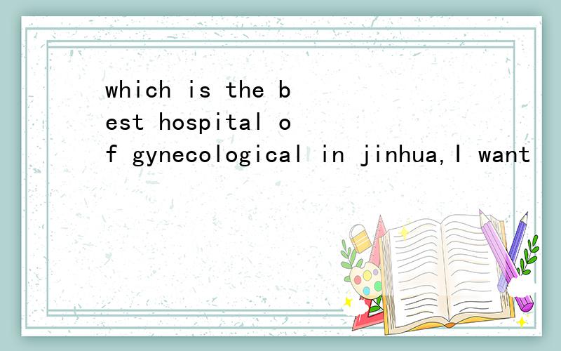 which is the best hospital of gynecological in jinhua,I want