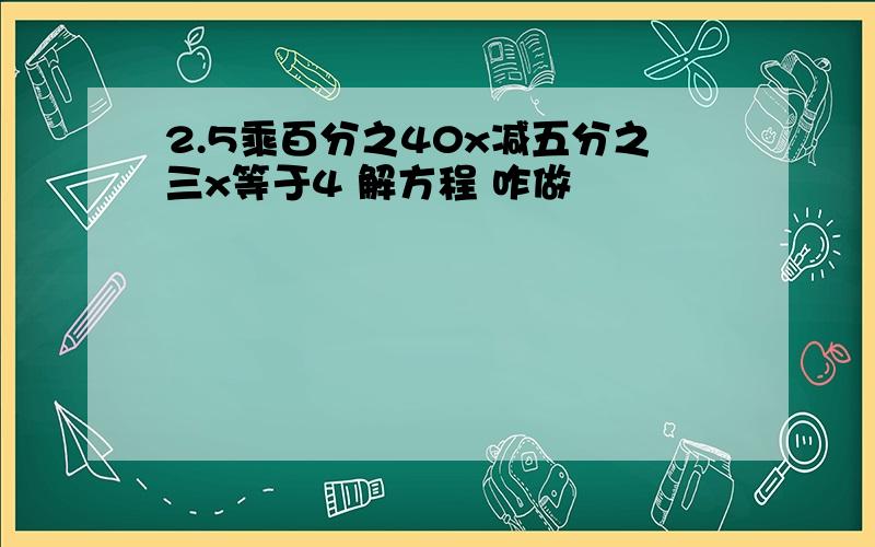 2.5乘百分之40x减五分之三x等于4 解方程 咋做