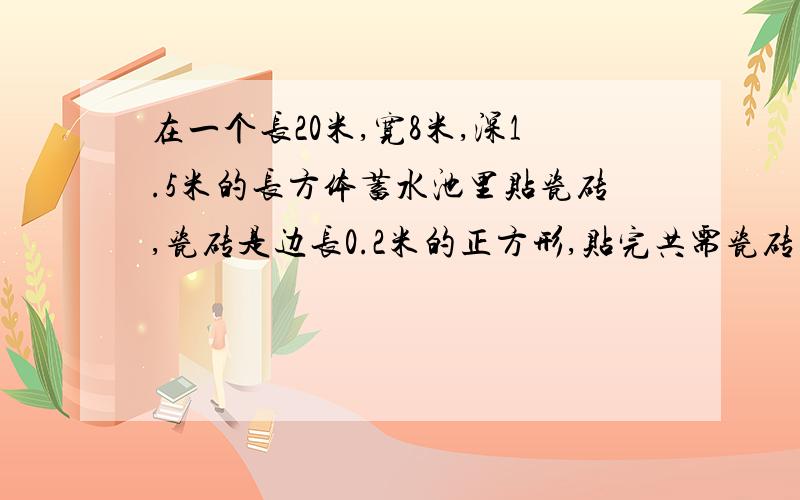 在一个长20米,宽8米,深1.5米的长方体蓄水池里贴瓷砖,瓷砖是边长0.2米的正方形,贴完共需瓷砖多少块?