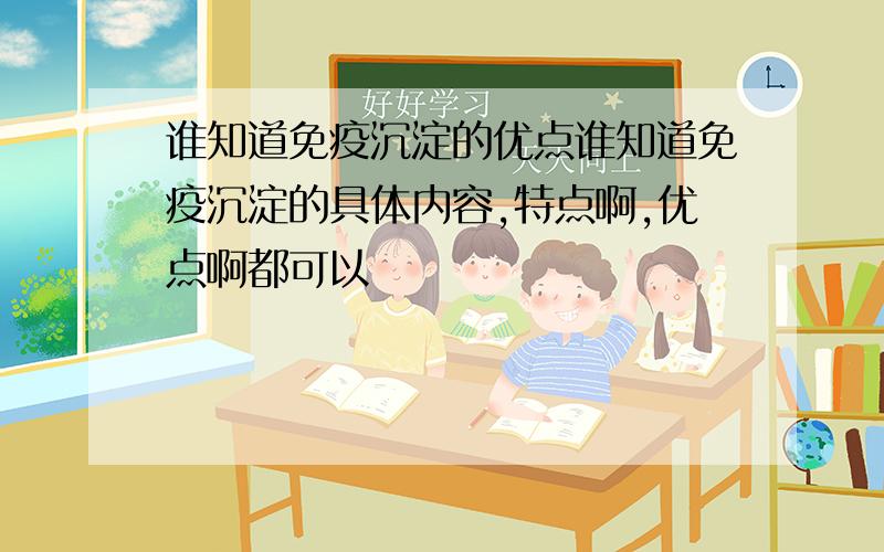 谁知道免疫沉淀的优点谁知道免疫沉淀的具体内容,特点啊,优点啊都可以