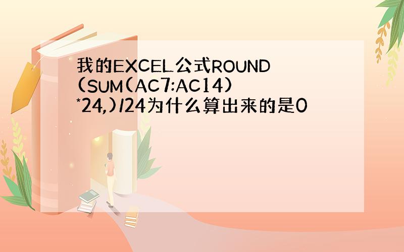 我的EXCEL公式ROUND(SUM(AC7:AC14)*24,)/24为什么算出来的是0