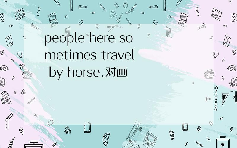 people here sometimes travel by horse.对画