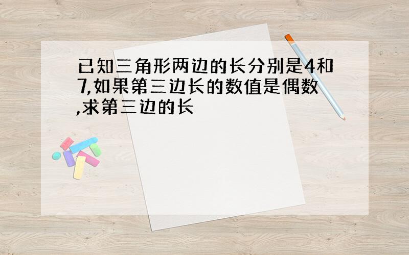 已知三角形两边的长分别是4和7,如果第三边长的数值是偶数,求第三边的长