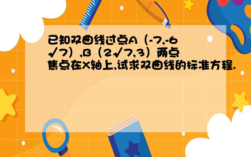 已知双曲线过点A（-7,-6√7）,B（2√7,3）两点焦点在X轴上,试求双曲线的标准方程.