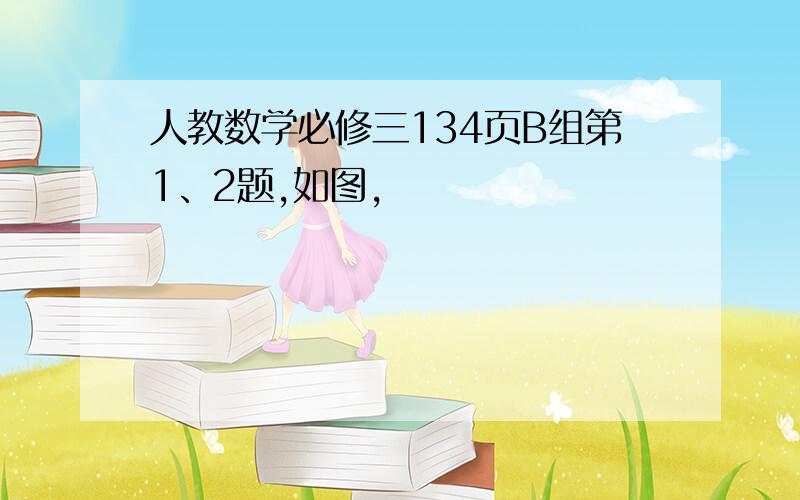 人教数学必修三134页B组第1、2题,如图,