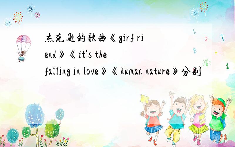 杰克逊的歌曲《girf riend》《it's the falling in love》《human nature》分别