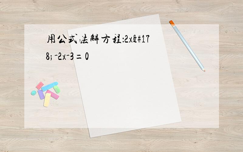 用公式法解方程：2x²-2x-3=0