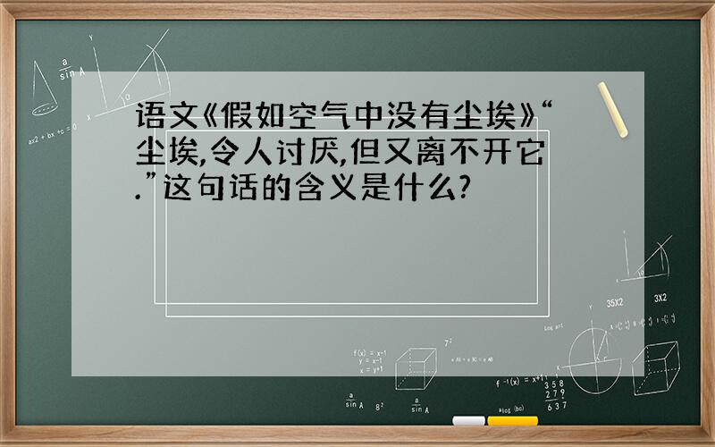 语文《假如空气中没有尘埃》“尘埃,令人讨厌,但又离不开它.”这句话的含义是什么?