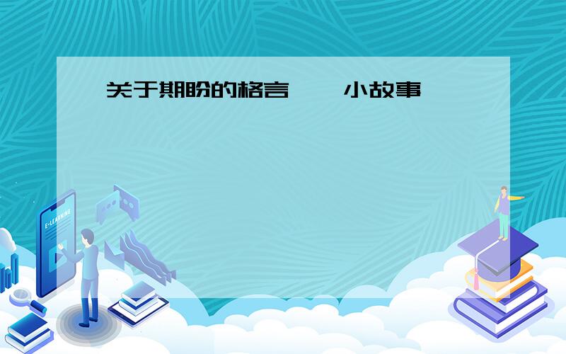 关于期盼的格言 、 小故事