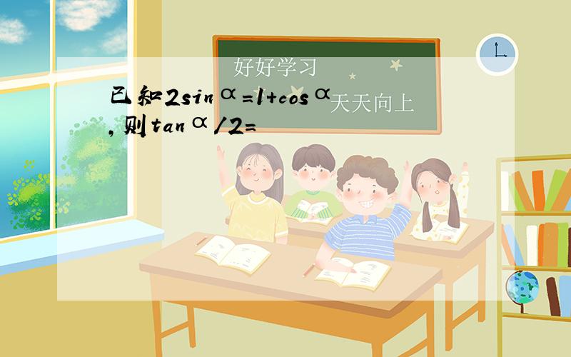 已知2sinα=1+cosα,则tanα/2=