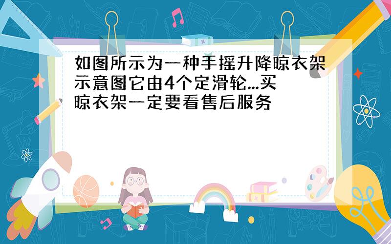 如图所示为一种手摇升降晾衣架示意图它由4个定滑轮...买晾衣架一定要看售后服务