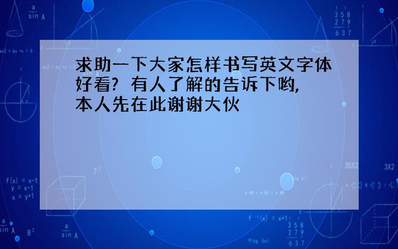 求助一下大家怎样书写英文字体好看?　有人了解的告诉下哟,本人先在此谢谢大伙