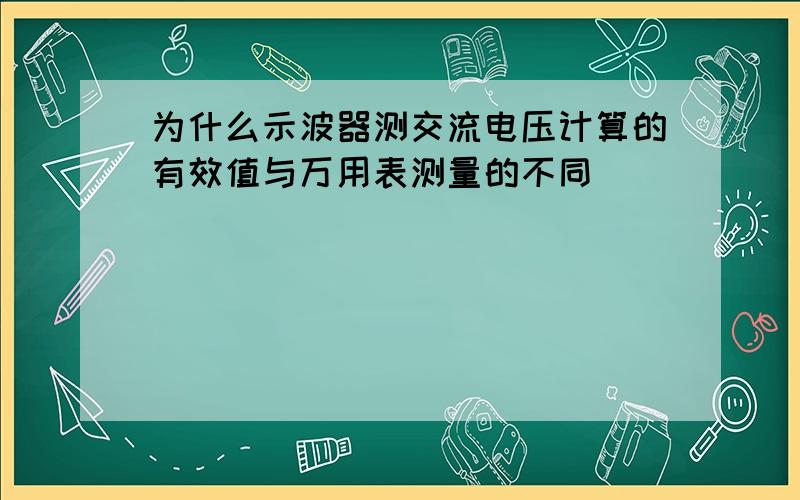 为什么示波器测交流电压计算的有效值与万用表测量的不同