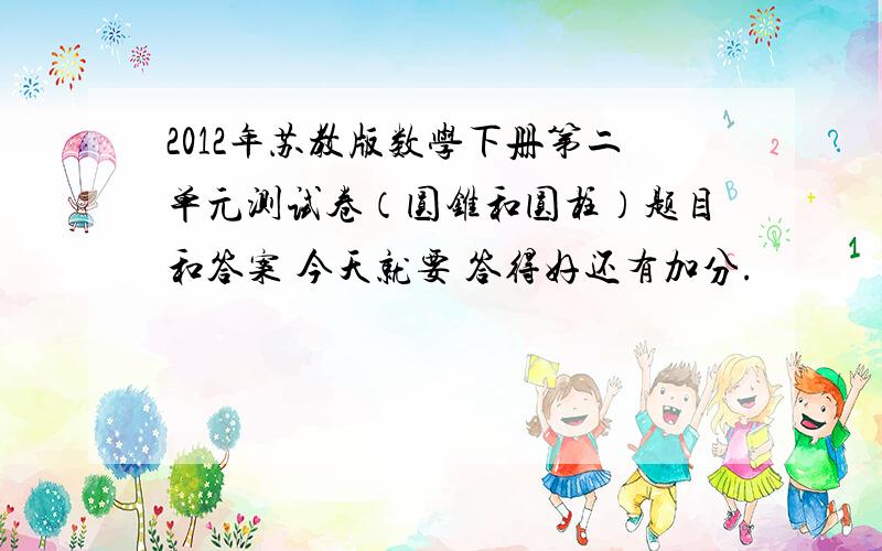 2012年苏教版数学下册第二单元测试卷（圆锥和圆柱）题目和答案 今天就要 答得好还有加分.