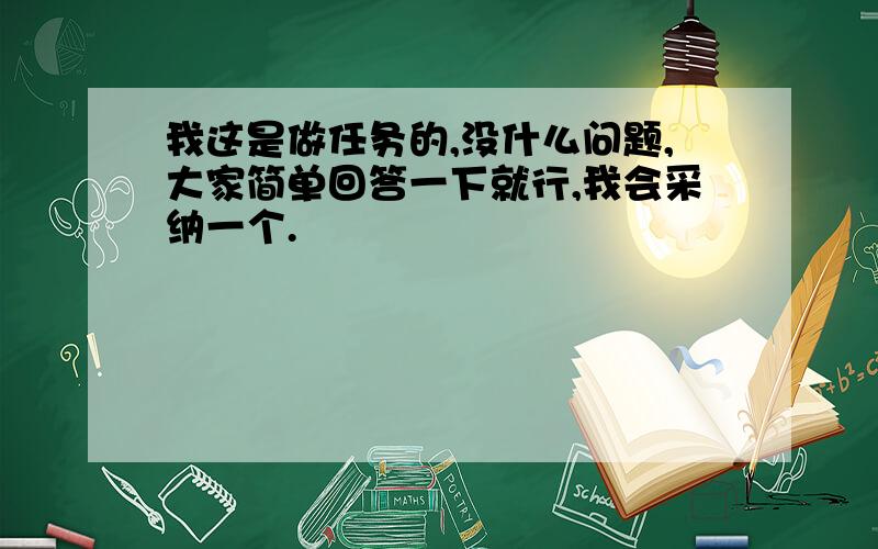 我这是做任务的,没什么问题,大家简单回答一下就行,我会采纳一个.