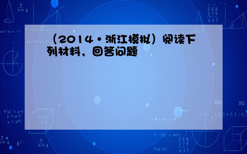 （2014•浙江模拟）阅读下列材料，回答问题