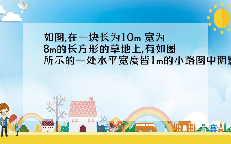 如图,在一块长为10m 宽为8m的长方形的草地上,有如图所示的一处水平宽度皆1m的小路图中阴影部分,草地面积