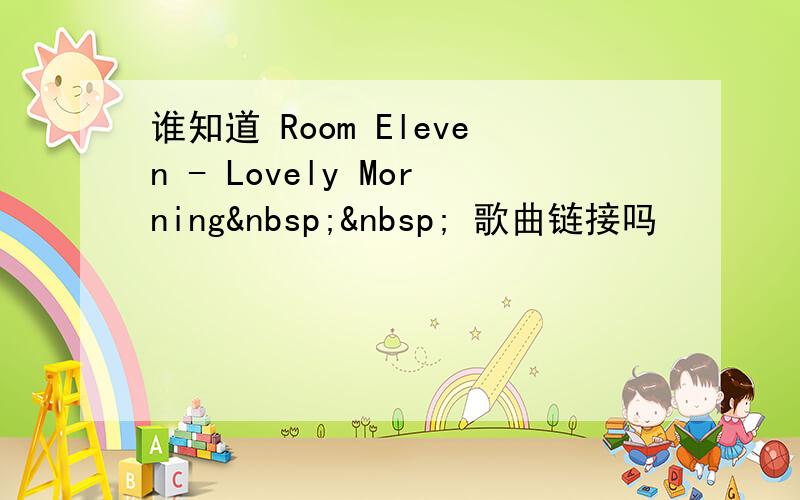 谁知道 Room Eleven - Lovely Morning   歌曲链接吗