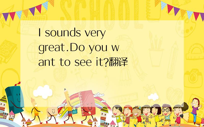 I sounds very great.Do you want to see it?翻译