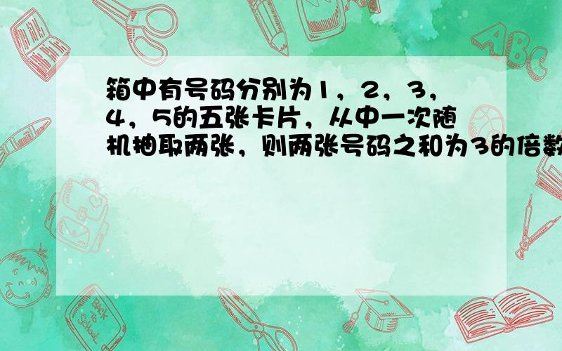 箱中有号码分别为1，2，3，4，5的五张卡片，从中一次随机抽取两张，则两张号码之和为3的倍数的概率为______．