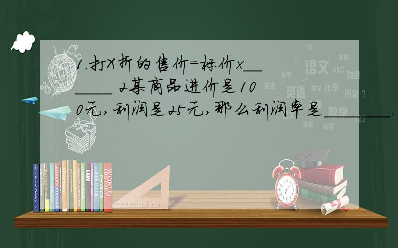 1.打X折的售价=标价x______ 2某商品进价是100元,利润是25元,那么利润率是_______.