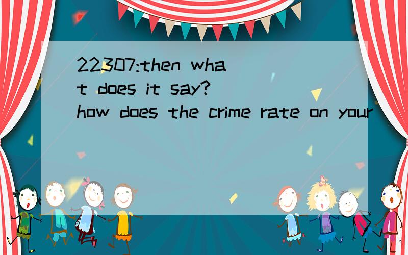 22307:then what does it say?how does the crime rate on your