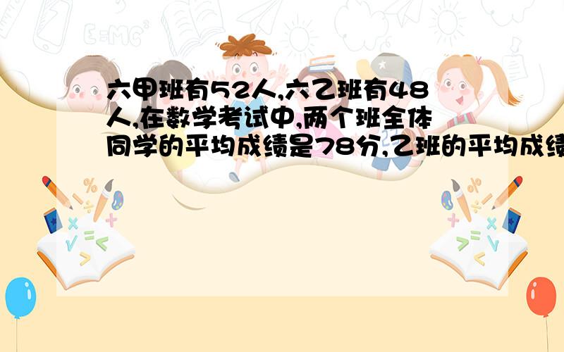 六甲班有52人,六乙班有48人,在数学考试中,两个班全体同学的平均成绩是78分,乙班的平均成绩比甲班高5分