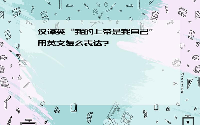 汉译英 “我的上帝是我自己”用英文怎么表达?