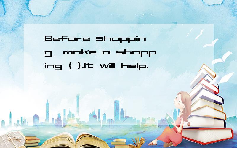 Before shopping,make a shopping ( ).It will help.